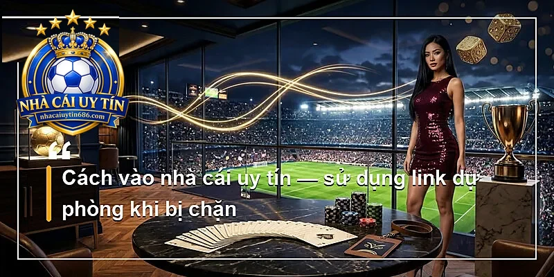 Cách vào nhà cái uy tín — sử dụng link dự phòng khi bị chặn