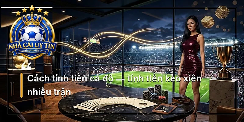 Cách tính tiền cá độ — tính tiền kèo xiên nhiều trận