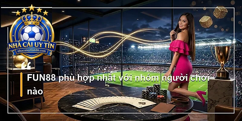 FUN88 phù hợp nhất với nhóm người chơi nào